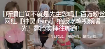 百萬粉絲網紅鐘靈fairy絕版吃雞視頻曝光露臉實錘往哪跑