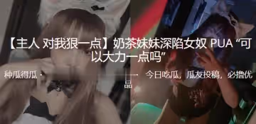奶茶妹妹深陷女奴PUA可以大力一點嗎