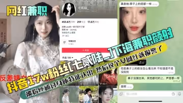 網紅兼職抖音17w粉絲七貳陸_下海兼職顏射被粉絲通過身體特徵認出然後這個女網紅就報警了