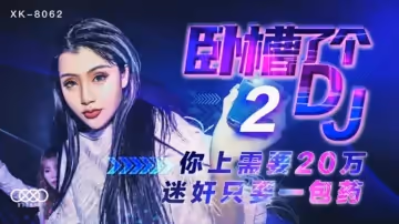 星空傳媒-臥槽了個DJ第2部.上你需要20萬.迷奸只需一包藥-許諾