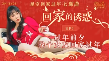 星空傳媒-回家的誘惑EP1過年前夕找個女友回家過年