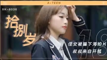 星空傳媒-拾捌歲.侄女被騙下海拍片.叔叔親自開苞-麥小兜