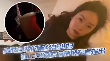 皮膚白贊的黑絲美少婦和上司酒店偷情被無套輸出表情享受