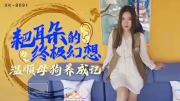 星空传媒-耙耳朵的终极幻想.温顺母狗养成记-朱珠