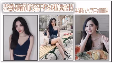 老婆閨蜜到訪穿開襠絲襪誘惑我_半跪後入式自動抽插
