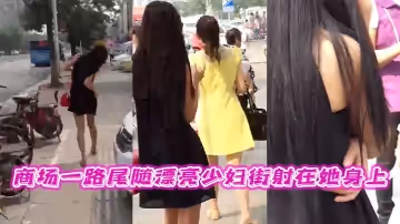 商場一路尾隨漂亮少婦街射在她身上