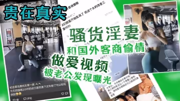 出轨曝光贵在真实骚货淫妻和国外客商偷情做爱视频被老公发现曝光