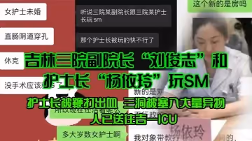 吉林三院副院長「劉俊志」和護士長「楊依玲」玩SM，護士長被鞭打出血，三洞被塞入大量異物，人已送往吉一ICU