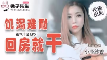 麻豆傳媒-爸氣十足EP5.小澤紗香.饑渴難耐回房就干