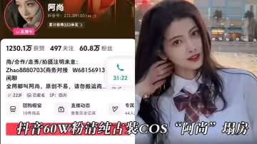抖音60w粉清純古裝cos阿尚塌房被曝出成名前的淫蕩視頻