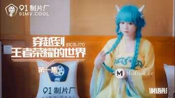 91CM-170 穿越到王者榮耀的世界