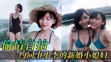 偷情自拍同事媳婦逼真緊約同事小李的新婚小媳婦到家玩
