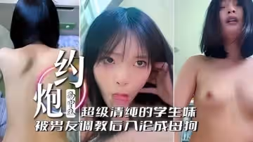 啊不行了不要約炮高中生超級清純的學生妹被男友調教後入淪為母狗
