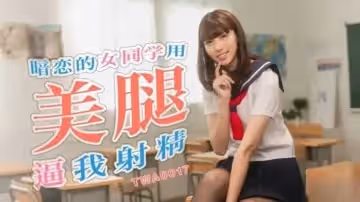 暗戀的女同學用美腿逼我射精-小遙