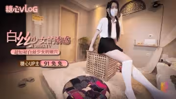 【91兔兔】超短裙白絲少女的誘惑