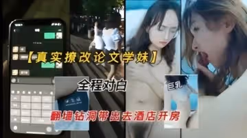 真實撩改論文的學妹翻牆鑽洞帶出去開房無套爆操全程對白清晰