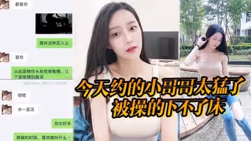 今天約的小哥哥太猛了被操的下不了床真給力