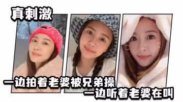 一邊拍著老婆被兄弟操_一邊聽著老婆在叫_真刺激