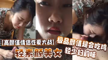高顏值情侶性愛大戰輕素顏美女極品顏值超會吃雞輕少婦韻味簡直讓人羨慕
