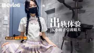 【糖心新秀】小貓咪-出軌體驗之JK小姨子引誘巨屌姐夫