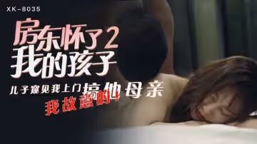【星空】房東懷了我的孩子2兒子窺見我上門搞他母親我故意的-語夏。