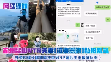 網紅綠奴蘇州崑山NTR夫妻泣妻器騎私拍亂斗外柔內騷長腿翹臀找單男3P前後夾擊極度反差