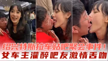 紹興特斯拉車貼吧聚會事件女車主灌醉吧友激情舌吻