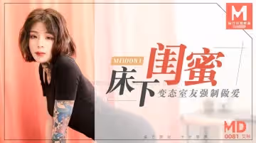 MD0081 床下閨蜜 變態室友強製做愛