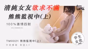 TM0021 清純女友欲求不滿 熊熊監視中（上）