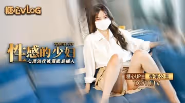 【糖心獨家】香菜公主-性感家庭主婦心理治療 催眠後被變態心理師輸出