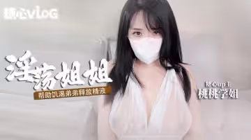 【新人推薦】桃桃學姐-淫穴姐姐主動幫擼管弟弟釋放精液 全程淫語對白