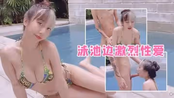 泳池邊激烈性愛女友完美身材一覽無遺淫蕩呻吟