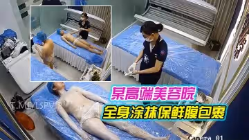 高清監控某高端美容院全身塗抹保鮮膜包裹合集
