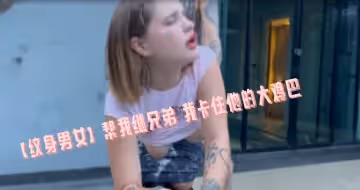 【紋身男女】幫我繼兄弟 我卡住他的大雞巴