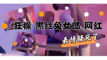 狂操極品黑絲兔女郎網紅