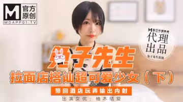兔子先生拉麵店搭訕超可愛少女（下）帶回酒店玩弄輸出內射-柚木結愛