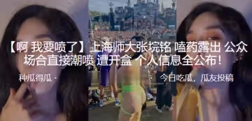 上海師大張垸銘嗑藥露出公眾場合直接潮噴遭開盒個人信息全公布