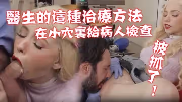 不習慣醫生的這種治療方法！在那小穴里給病人進行了一次新的硬核檢查！ 被抓了！