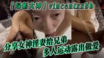 綠帽大神vincentxxbb分享女神淫妻給兄弟多人運動露出做愛