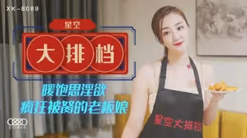 星空傳媒-星空大排檔暖飽思淫慾 瘋狂被胬的老闆娘-雯雯