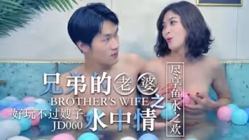 精東影業-兄弟的老婆之水中情盡享魚水之歡。