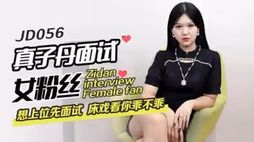 精東影業-真子丹面試女粉絲想上位先面試床戲看你乖不乖。