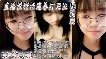 虐哭萌妹子直播說錯話遭暴打哭泣操到哭