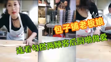 極品爆乳御姐包子鋪老闆娘『狐狸精』勁爆直播 連著勾搭兩顧客後廚啪做愛 無套爆菊中出 幹完再去賣包子~