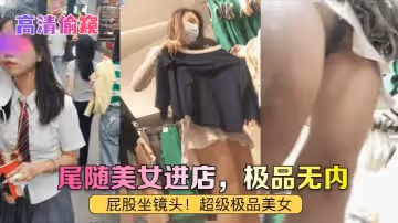 【高清偷窺】尾隨美女進店，極品無內！屁股坐鏡頭！超級極品美女