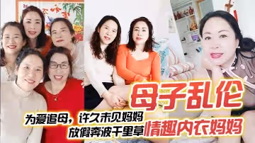 母子亂倫為愛追母許久未見媽媽放假奔波千里草情趣內衣媽媽