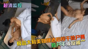 【超清監控】撿屍不成反被艹！極品大局美妞醒酒後榨乾撿屍男