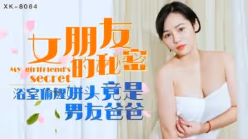 星空傳媒-女朋友的秘密浴室偷腥姘頭竟是男友爸爸-寧雪兒