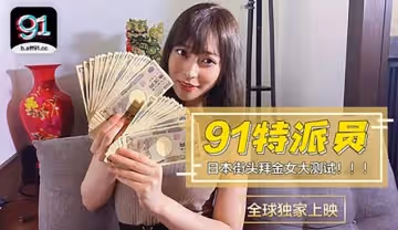91CM-014 91特派員 日本街頭拜金女大測試！！！