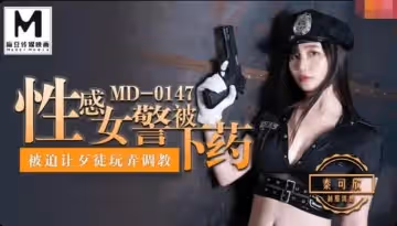 MD0147 性感女警被下藥 被迫讓歹徒調教玩弄